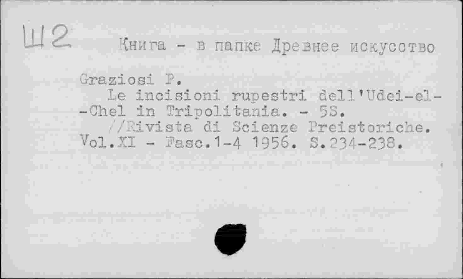 ﻿Книга - в папке Древнее искусство
Graziös! P.
Le incision! rupestri dell’Udei-el -Chel in Tripolitania. - 53.
//Rivista di Scienze Preistoriche. Vol.XI - Rase.1-4 1956. 3.234-238.